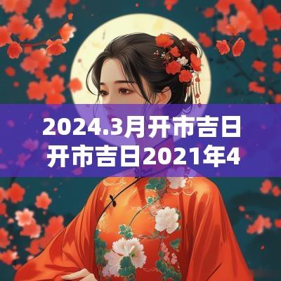 2025.3月开市吉日 开市吉日2025年4月开工黄道吉日