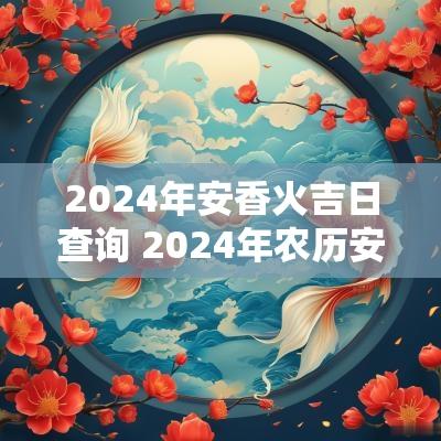 2026年安香火吉日查询 2026年农历安香火最佳吉日