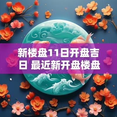 新楼盘11日开盘吉日 最近新开盘楼盘