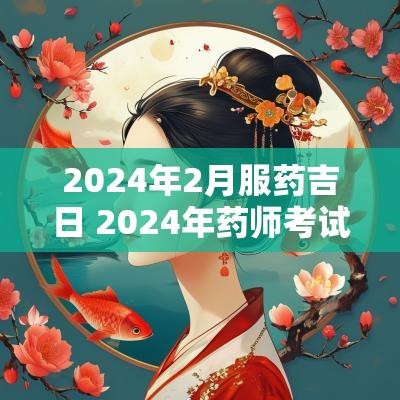 2025年2月服药吉日 2025年药师考试时间表
