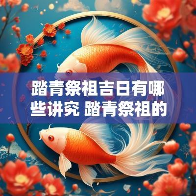 踏青祭祖吉日有哪些讲究 踏青祭祖的作文