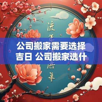 公司搬家需要选择吉日 公司搬家选什么日子好
