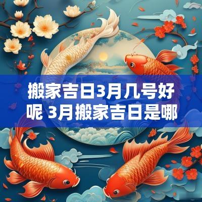搬家吉日3月几号好呢 3月搬家吉日是哪一天