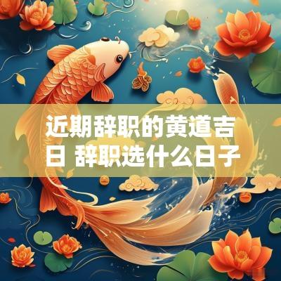 近期辞职的黄道吉日 辞职选什么日子