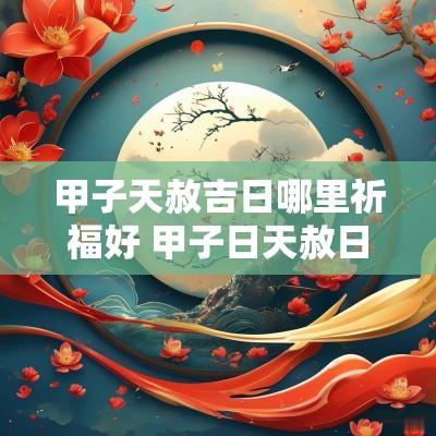 甲子天赦吉日哪里祈福好 甲子日天赦日