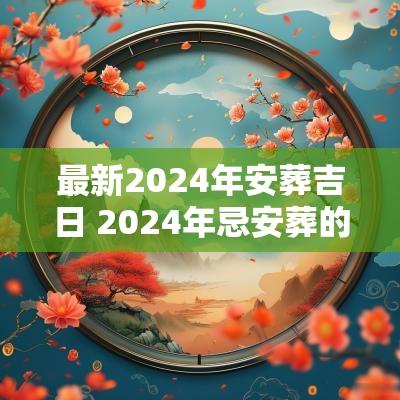 最新2025年安葬吉日 2025年忌安葬的日子