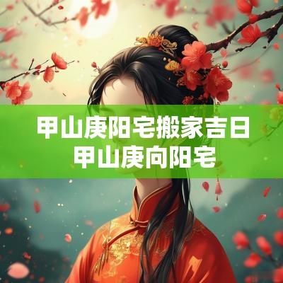 甲山庚阳宅搬家吉日 甲山庚向阳宅