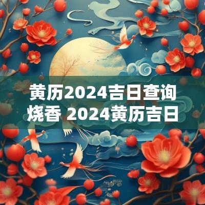 黄历2025吉日查询烧香 2025黄历吉日查询表