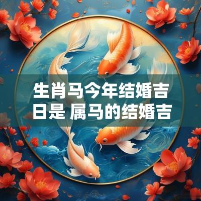 生肖马今年结婚吉日是 属马的结婚吉日