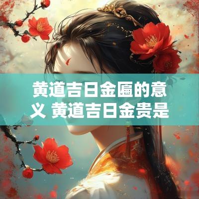 黄道吉日金匾的意义 黄道吉日金贵是啥意思