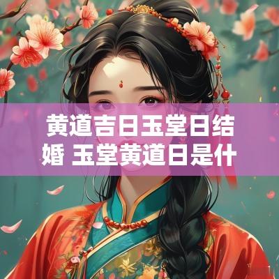 黄道吉日玉堂日结婚 玉堂黄道日是什么意思
