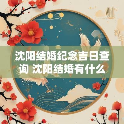 沈阳结婚纪念吉日查询 沈阳结婚有什么讲究
