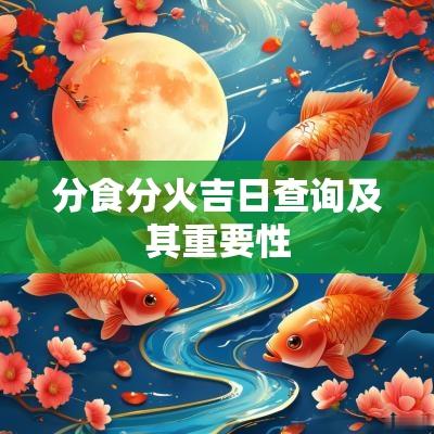 分食分火吉日查询及其重要性