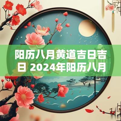 阳历八月黄道吉日吉日 2025年阳历八月的黄道吉日有哪些