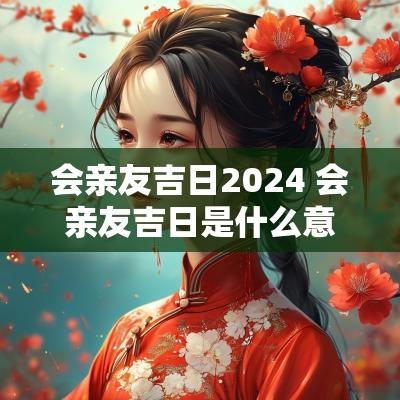 会亲友吉日2025 会亲友吉日是什么意思