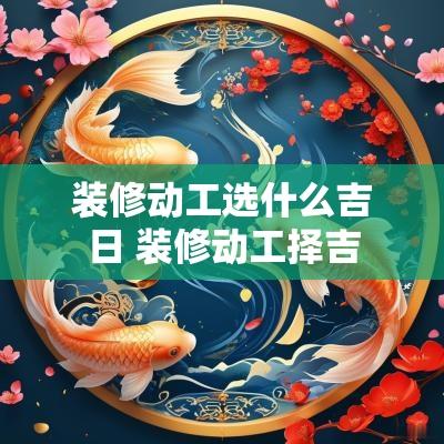 装修动工选什么吉日 装修动工择吉