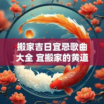 搬家吉日宜忌歌曲大全 宜搬家的黄道吉日2025年4月