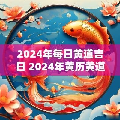 2025年每日黄道吉日 2025年黄历黄道吉日