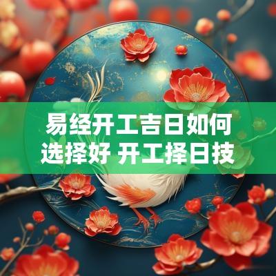 易经开工吉日如何选择好 开工择日技巧