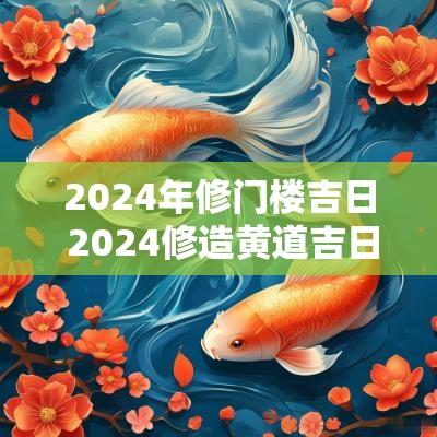 2025年修门楼吉日 2025修造黄道吉日