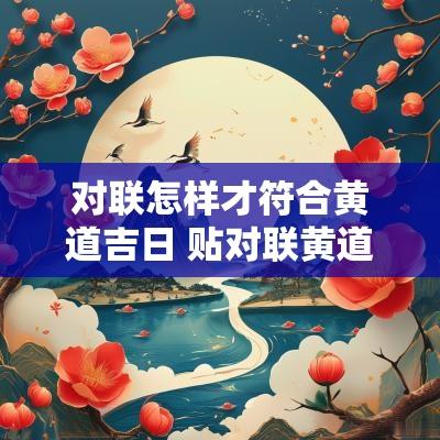 对联怎样才符合黄道吉日 贴对联黄道吉日