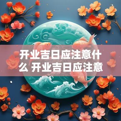 开业吉日应注意什么 开业吉日应注意什么风水