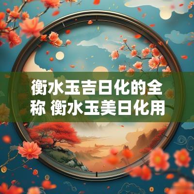 衡水玉吉日化的全称 衡水玉美日化用品有限公司