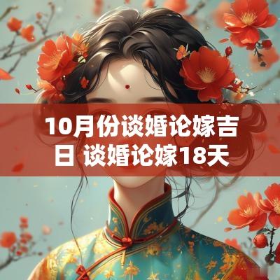 10月份谈婚论嫁吉日 谈婚论嫁18天