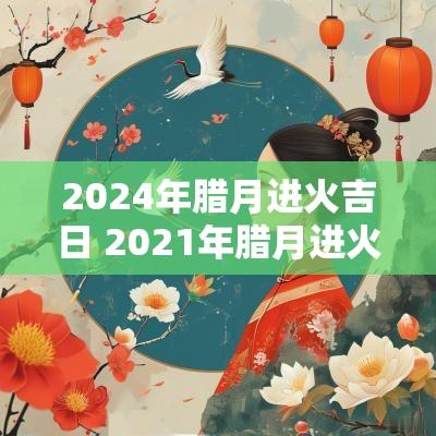 2025年腊月进火吉日 2025年腊月进火吉日