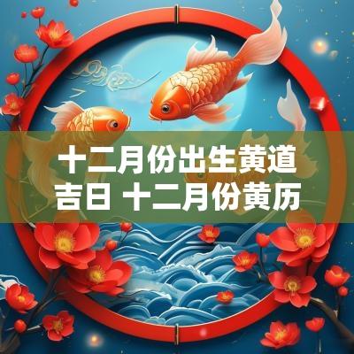 十二月份出生黄道吉日 十二月份黄历黄道吉日