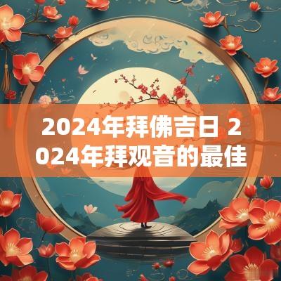 2025年拜佛吉日 2025年拜观音的最佳时间