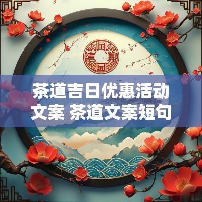 茶道吉日优惠活动文案 茶道文案短句干净