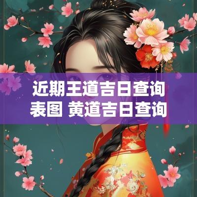 近期王道吉日查询表图 黄道吉日查询2025