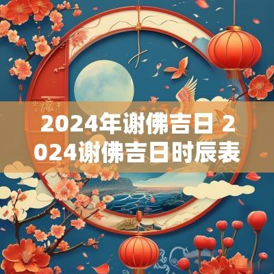 2025年谢佛吉日 2025谢佛吉日时辰表查询大全