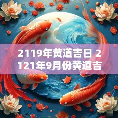 2119年黄道吉日 2121年9月份黄道吉日和吉时