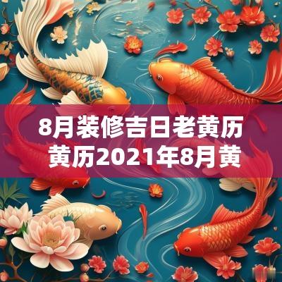 8月装修吉日老黄历 黄历2025年8月黄道吉日查询装修