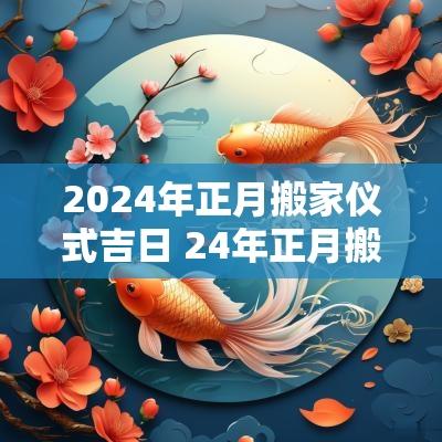 2025年正月搬家仪式吉日 24年正月搬家吉日