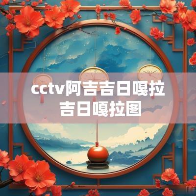 cctv阿吉吉日嘎拉 吉日嘎拉图