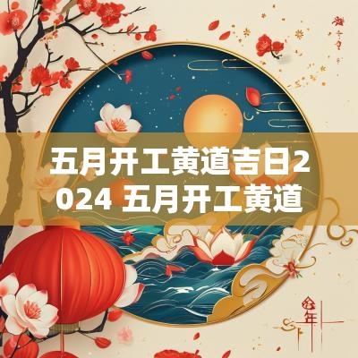 五月开工黄道吉日2025 五月开工黄道吉日2025年