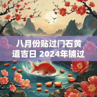 八月份贴过门石黄道吉日 2025年铺过门石的黄道吉日