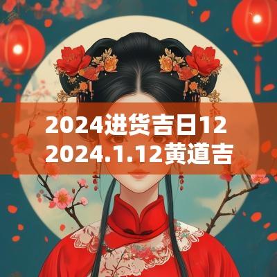 2025进货吉日12 2025.1.12黄道吉日