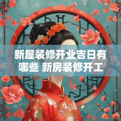 新屋装修开业吉日有哪些 新房装修开工吉日2025年