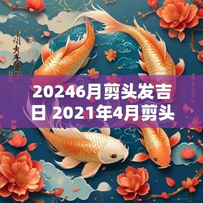 20256月剪头发吉日 2025年4月剪头发的黄道吉日