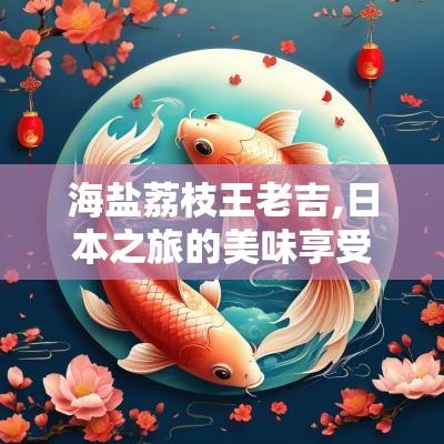 海盐荔枝王老吉,日本之旅的美味享受