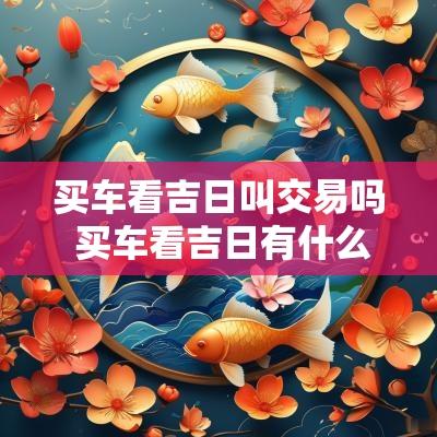买车看吉日叫交易吗 买车看吉日有什么讲究
