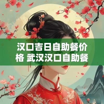汉口吉日自助餐价格 武汉汉口自助餐排名及价位