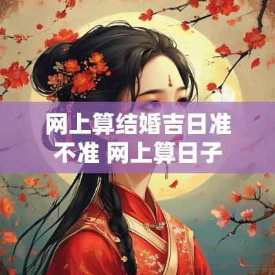 网上算结婚吉日准不准 网上算日子