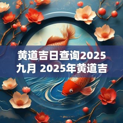 黄道吉日查询2025九月 2025年黄道吉日查询结果