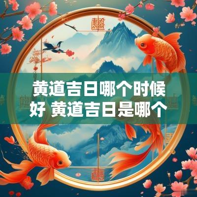 黄道吉日哪个时候好 黄道吉日是哪个日子