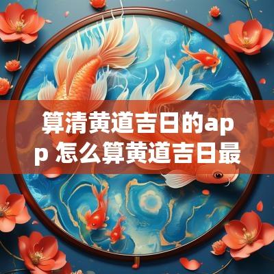 算清黄道吉日的app 怎么算黄道吉日最准确